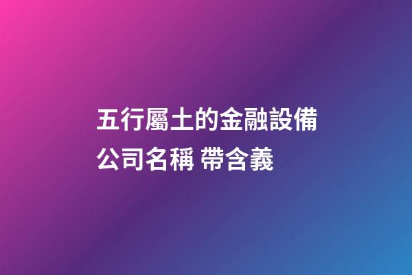 五行屬土的金融設備公司名稱 帶含義-第1張-公司起名-玄機派